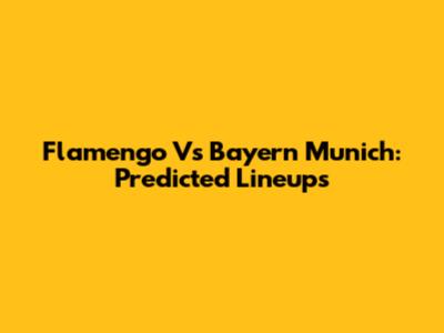 Flamengo Vs Bayern Munich: Predicted Lineups