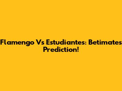 Flamengo Vs Estudiantes: Betimate's Prediction!
