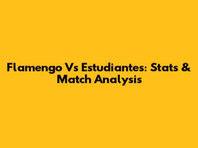 Flamengo Vs Estudiantes: Stats & Match Analysis