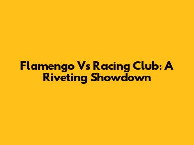 Flamengo Vs Racing Club: A Riveting Showdown
