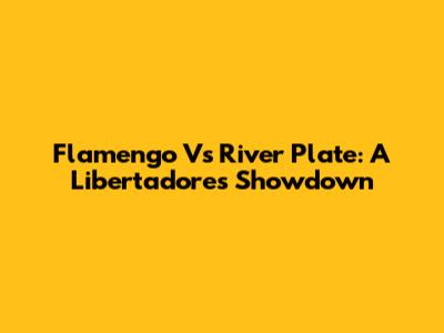 Flamengo Vs River Plate: A Libertadores Showdown