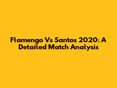Flamengo Vs Santos 2020: A Detailed Match Analysis
