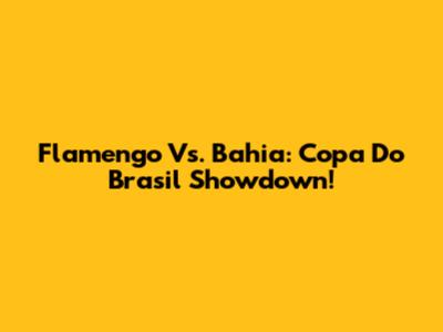 Flamengo Vs. Bahia: Copa Do Brasil Showdown!