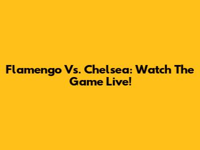 Flamengo Vs. Chelsea: Watch The Game Live!