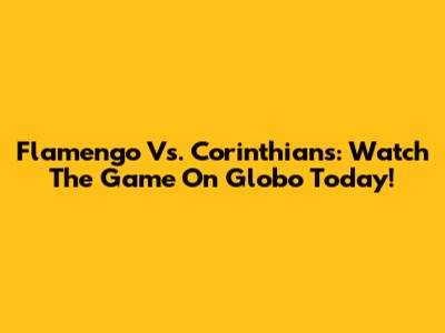 Flamengo Vs. Corinthians: Watch The Game On Globo Today!