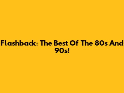Flashback: The Best Of The 80s And 90s!
