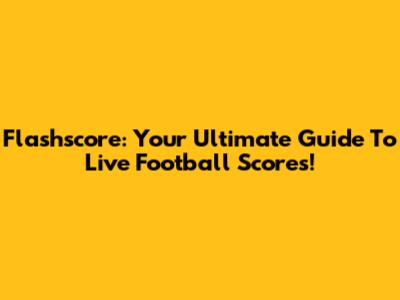 Flashscore: Your Ultimate Guide To Live Football Scores!