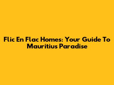 Flic En Flac Homes: Your Guide To Mauritius Paradise