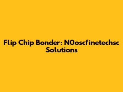 Flip Chip Bonder: N0oscfinetechsc Solutions