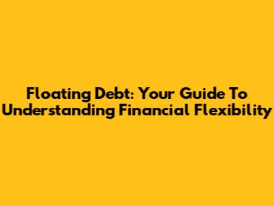 Floating Debt: Your Guide To Understanding Financial Flexibility