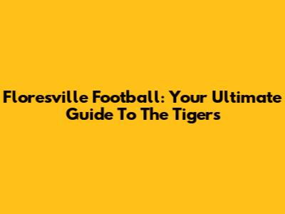 Floresville Football: Your Ultimate Guide To The Tigers