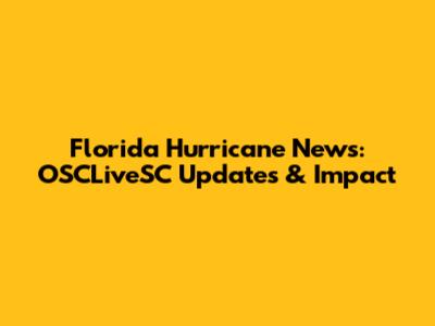 Florida Hurricane News: OSCLiveSC Updates & Impact