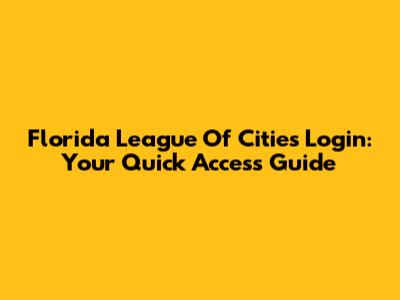 Florida League Of Cities Login: Your Quick Access Guide