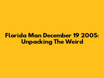Florida Man December 19 2005: Unpacking The Weird