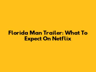 Florida Man Trailer: What To Expect On Netflix