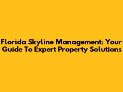 Florida Skyline Management: Your Guide To Expert Property Solutions
