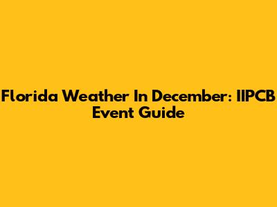 Florida Weather In December: IIPCB Event Guide