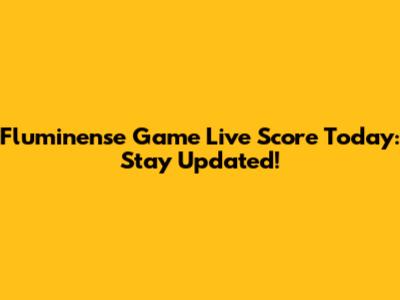 Fluminense Game Live Score Today: Stay Updated!