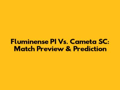 Fluminense PI Vs. Cameta SC: Match Preview & Prediction