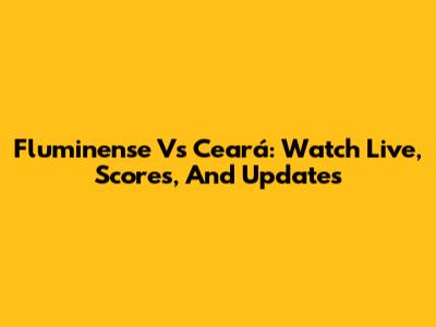 Fluminense Vs Ceará: Watch Live, Scores, And Updates