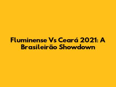 Fluminense Vs Ceará 2021: A Brasileirão Showdown