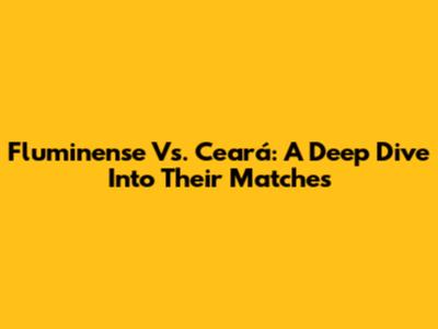 Fluminense Vs. Ceará: A Deep Dive Into Their Matches