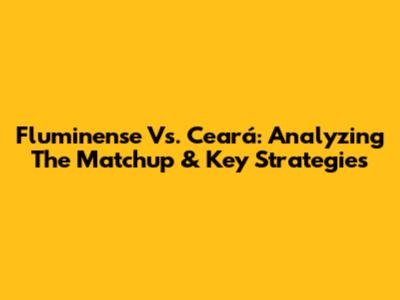 Fluminense Vs. Ceará: Analyzing The Matchup & Key Strategies