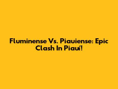 Fluminense Vs. Piauiense: Epic Clash In Piauí!