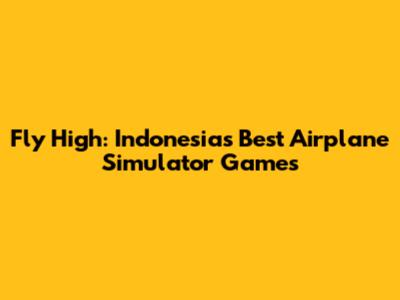 Fly High: Indonesia's Best Airplane Simulator Games