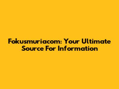 Fokusmuriacom: Your Ultimate Source For Information