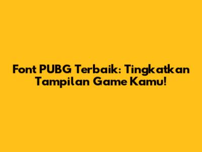 Font PUBG Terbaik: Tingkatkan Tampilan Game Kamu!