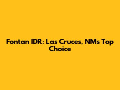 Fontan IDR: Las Cruces, NM's Top Choice