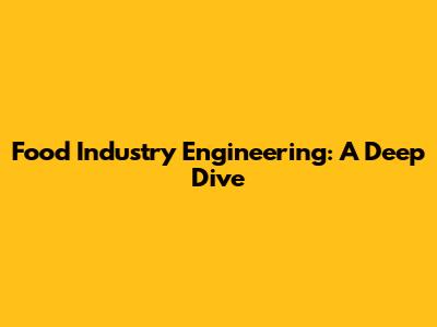 Food Industry Engineering: A Deep Dive