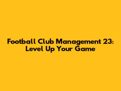 Football Club Management 23: Level Up Your Game