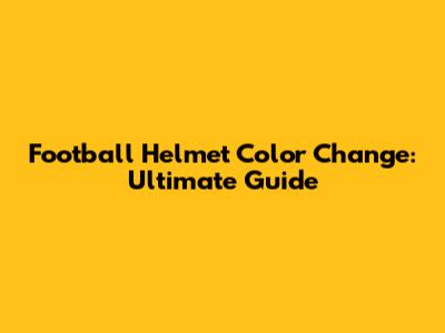 Football Helmet Color Change: Ultimate Guide
