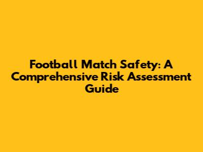 Football Match Safety: A Comprehensive Risk Assessment Guide