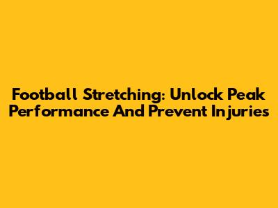 Football Stretching: Unlock Peak Performance And Prevent Injuries