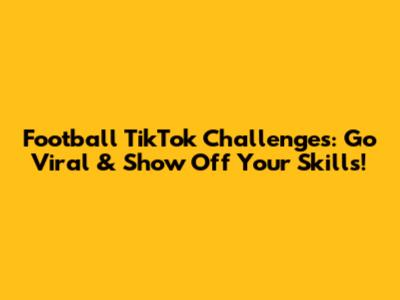 Football TikTok Challenges: Go Viral & Show Off Your Skills!