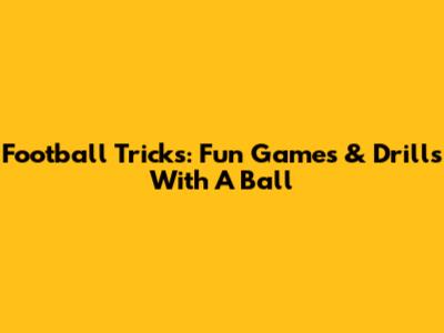 Football Tricks: Fun Games & Drills With A Ball