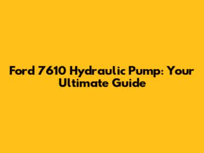 Ford 7610 Hydraulic Pump: Your Ultimate Guide