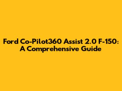 Ford Co-Pilot360 Assist 2.0 F-150: A Comprehensive Guide