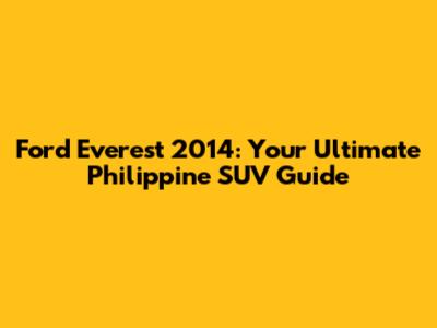 Ford Everest 2014: Your Ultimate Philippine SUV Guide