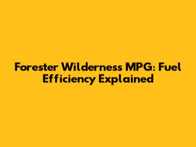 Forester Wilderness MPG: Fuel Efficiency Explained