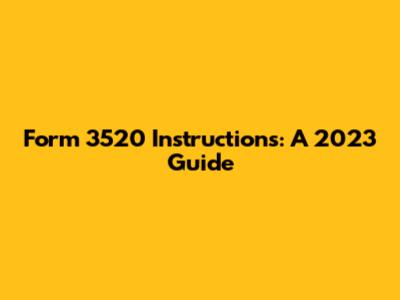 Form 3520 Instructions: A 2023 Guide