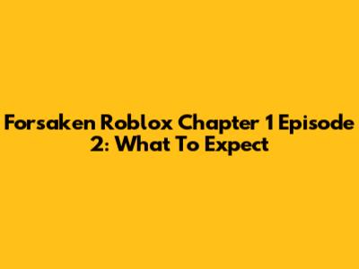 Forsaken Roblox Chapter 1 Episode 2: What To Expect