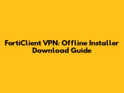 FortiClient VPN: Offline Installer Download Guide