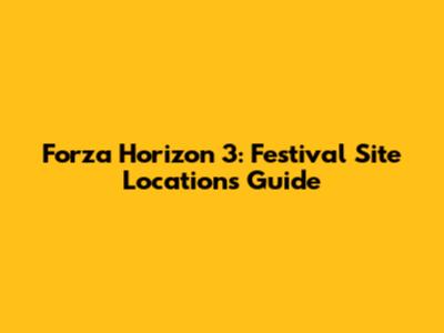 Forza Horizon 3: Festival Site Locations Guide