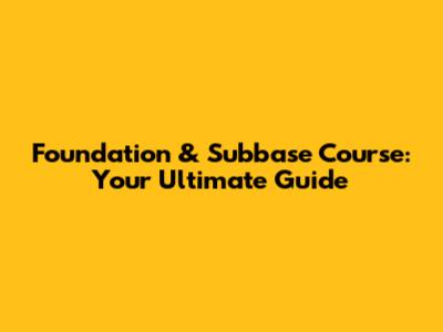 Foundation & Subbase Course: Your Ultimate Guide