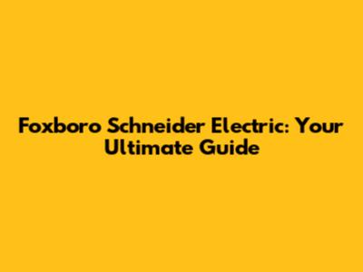 Foxboro Schneider Electric: Your Ultimate Guide