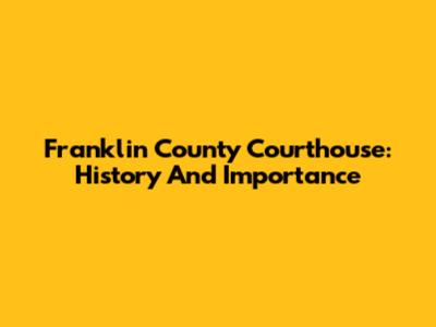 Franklin County Courthouse: History And Importance